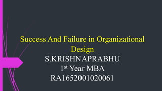 Success And Failure in Organizational
Design
S.KRISHNAPRABHU
1st Year MBA
RA1652001020061
 