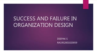 SUCCESS AND FAILURE IN
ORGANIZATION DESIGN
DEEPAK S
RA1952001020059
 