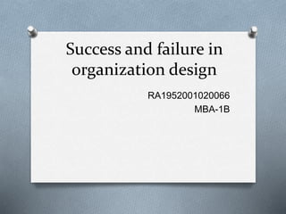 Success and failure in
organization design
RA1952001020066
MBA-1B
 