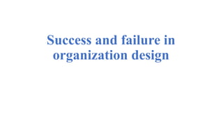 Success and failure in
organization design
 