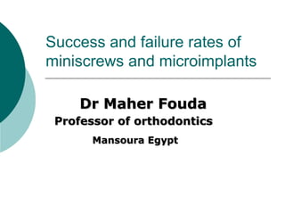 Success and failure rates of
miniscrews and microimplants
Dr Maher Fouda
Professor of orthodontics
Mansoura Egypt
 