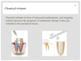 Chemical irritants
Chemical irritants in form of intracanal medicaments, and irrigating
solution decrease the prognosis of endodontic therapy if they get
extruded in the periapical tissues.
51
 