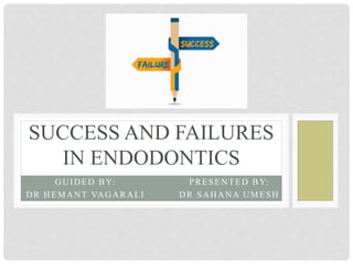 GUIDED BY:
DR HEMANT VAGARALI
SUCCESS AND FAILURES
IN ENDODONTICS
PRESENTED BY:
DR SAHANA UMESH
 