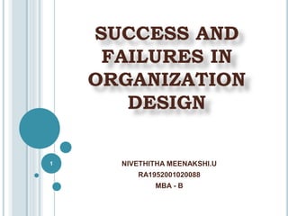 SUCCESS AND
FAILURES IN
ORGANIZATION
DESIGN
NIVETHITHA MEENAKSHI.U
RA1952001020088
MBA - B
1
 