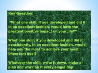 Key Question:
“What one skill, if you developed and did it
in an excellent fashion, would have the
greatest positive impac...