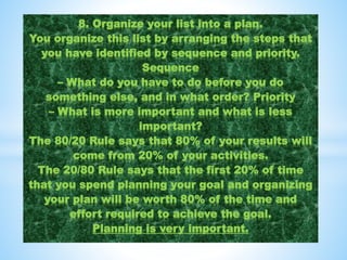 8. Organize your list into a plan.
You organize this list by arranging the steps that
you have identified by sequence and ...