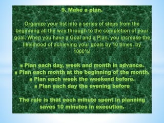 9. Make a plan.
Organize your list into a series of steps from the
beginning all the way through to the completion of your...