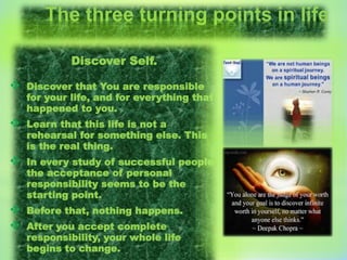 The three turning points in life
Discover Self.
 Discover that You are responsible
for your life, and for everything that...