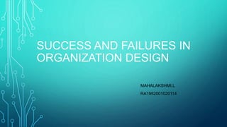 SUCCESS AND FAILURES IN
ORGANIZATION DESIGN
MAHALAKSHMI.L
RA1952001020114
 