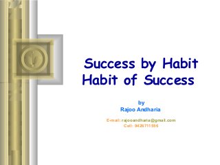Success by Habit
Habit of Success
by
Rajoo Andharia
E-mail: rajooandharia@gmail.com
Cell: 9426711556
 