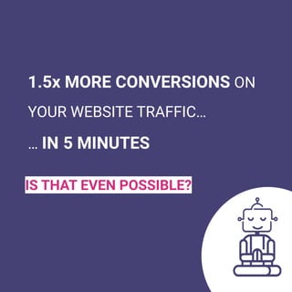 1.5x MORE CONVERSIONS ON
YOUR WEBSITE TRAFFIC…
… IN 5 MINUTES
IS THAT EVEN POSSIBLE?
 