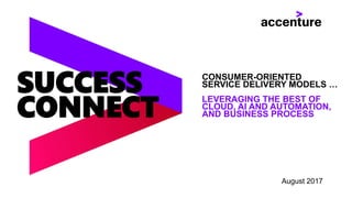 SUCCESS
CONNECT
CONSUMER-ORIENTED
SERVICE DELIVERY MODELS …
LEVERAGING THE BEST OF
CLOUD, AI AND AUTOMATION,
AND BUSINESS PROCESS
August 2017
 