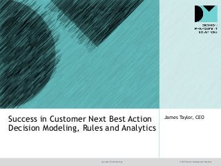 @jamet123 #decisionmgt © 2017 Decision Management Solutions
James Taylor, CEO
Success in Customer Next Best Action
Decision Modeling, Rules and Analytics
 