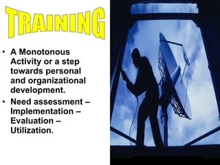 A Monotonous Activity or a step towards personal and organizational development. Need assessment – Implementation – Evaluation – Utilization. TRAINING 