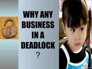 WHY ANY BUSINESS IN A DEADLOCK ? 