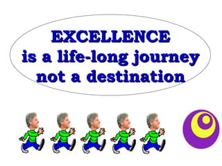 EXCELLENCE is a life-long journey not a destination 