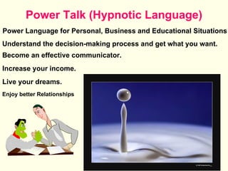 Power Talk (Hypnotic Language) Power Language for Personal, Business and Educational Situations Live your dreams. Become an effective communicator. Increase your income. Understand the decision-making process and get what you want. Enjoy better Relationships 