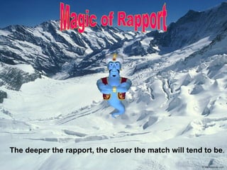 The deeper the rapport, the closer the match will tend to be .   Magic of Rapport 
