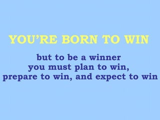 YOU’RE BORN TO WIN but to be a winner you must plan to win, prepare to win, and expect to win 