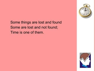 Some things are lost and found Some are lost and not found; Time is one of them.  