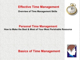 Effective Time Management   Overview of Time Management Skills   Basics of Time Management Personal Time Management How to Make the Best & Most of Your Most Perishable Resource 