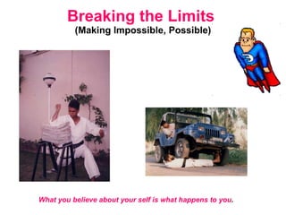 Breaking the Limits   (Making Impossible, Possible) What you believe about your self is what happens to you . 