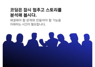 코딩은 잠시 멈추고 스토리를
분석해 봅시다.
해결해야 할 문제와 만들어야 할 기능을
이해하는 시간이 필요합니다.
 