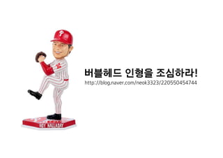 버블헤드 인형을 조심하라!
http://blog.naver.com/neok3323/220550454744
 