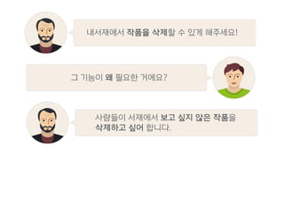 사람들이 서재에서 보고 싶지 않은 작품을
삭제하고 싶어 합니다.
그 기능이 왜 필요한 거에요?
내서재에서 작품을 삭제할 수 있게 해주세요!
 