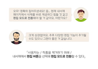 「사용자는 / 작품을 제거하기 위해 /
내서재에서 편집 버튼을 선택해 편집 모드로 전환할 수 있다」
크게 상관없어요. 추후 다양한 편집 기능이 추가될
수도 있으니 그편이 좋은 거 같습니다.
오우! 정확히 짚어주셨네요! 음... 현재 내서재
페이지에서 삭제를 바로 제공하긴 힘들 것 같고
편집 모드로 전환해야 할 거 같아요. 어떤가요?
 