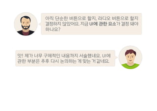 앗! 제가 너무 구체적인 내용까지 서술했네요. UI에
관한 부분은 추후 다시 논의하는 게 맞는 거 같네요.
아직 단순한 버튼으로 할지, 라디오 버튼으로 할지
결정하지 않았어요. 지금 UI에 관한 요소가 결정 돼야
하나요?
 
