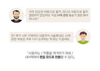「사용자는 / 작품을 제거하기 위해 /
내서재에서 편집 모드로 전환할 수 있다」
앗! 제가 너무 구체적인 내용까지 서술했네요. UI에
관한 부분은 추후 다시 논의하는 게 맞는 거 같네요.
아직 단순한 버튼으로 할지, 라디오 버튼으로 할지
결정하지 않았어요. 지금 UI에 관한 요소가 결정 돼야
하나요?
 