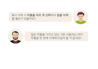 혹시 삭제 시 작품을 여러 개 선택하여 일괄 삭제
할 필요가 있을까요?
많은 작품을 가지고 있는 기존 사용자는 여러
작품을 한 번에 삭제하고싶어 할 거 같네요!
 