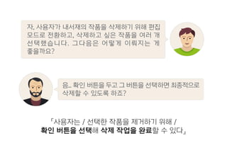 「사용자는 / 선택한 작품을 제거하기 위해 /
확인 버튼을 선택해 삭제 작업을 완료할 수 있다」
음... 확인 버튼을 두고 그 버튼을 선택하면 최종적으로
삭제할 수 있도록 하죠?
자, 사용자가 내서재의 작품을 삭제하기 위해 편집
모드로 전환하고, 삭제하고 싶은 작품을 여러 개
선택했습니다. 그다음은 어떻게 이뤄지는 게
좋을까요?
 