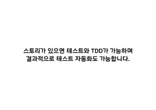 스토리가 있으면 테스트와 TDD가 가능하며
결과적으로 테스트 자동화도 가능합니다.
 