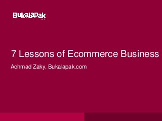 7 Lessons of Ecommerce Business
Achmad Zaky, Bukalapak.com
 