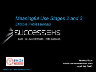 Meaningful Use Stages 2 and 3 –
Eligible Professionals

Adele Allison
National Director of Government Affairs

April 10, 2...