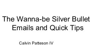 The Wanna-be Silver Bullet
Emails and Quick Tips
Calvin Patteson IV
 