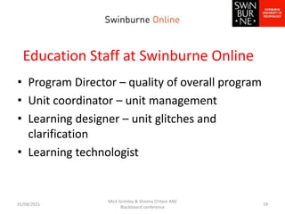 Education Staff at Swinburne Online
• Program Director – quality of overall program
• Unit coordinator – unit management
•...