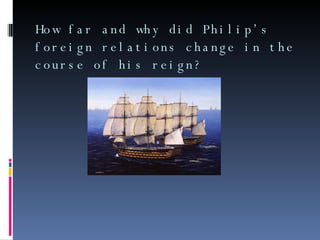 How far and why did Philip’s foreign relations change in the course of his reign? 