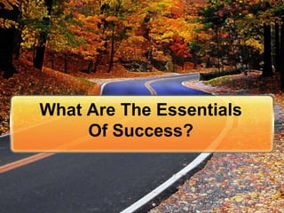 What Are The Essentials
     Of Success?
 