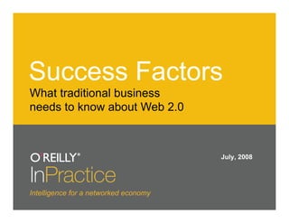 Success Factors
What traditional business
needs to know about Web 2.0



                                       July, 2008




Intelligence for a networked economy
 
