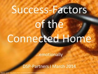 © DSP-Partners 2013
Success-Factors
of the
Connected Home
…emotionally
DSP-Partners I March 2014
Source: geekr http://www.flickr.com/photos/44821959@N00/3737660501
 