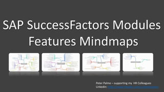 SAP SuccessFactors Modules
Features Mindmaps
Peter Palme – supporting my HR Colleagues
Linkedin: http://www.linkedin.com/in/peterpalme
 