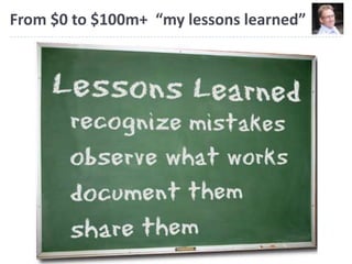 From $0 to $100m+ “my lessons learned”
 