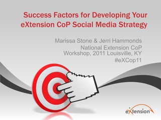 Success Factors for Developing Your eXtensionCoP Social Media Strategy Marissa Stone & Jerri Hammonds National Extension CoP Workshop, 2011 Louisville, KY  #eXCop11 