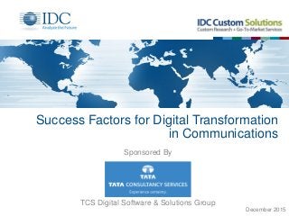 Success Factors for Digital Transformation
in Communications
TCS Digital Software & Solutions Group
Sponsored By
December 2015
 