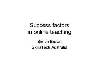 Success factors
in online teaching
    Simon Brown
 SkillsTech Australia
 