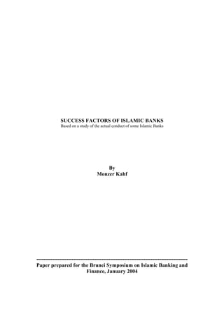 SUCCESS FACTORS OF ISLAMIC BANKS
Based on a study of the actual conduct of some Islamic Banks
By
Monzer Kahf
--------------------------------------------------------------------------------------
Paper prepared for the Brunei Symposium on Islamic Banking and
Finance, January 2004
 