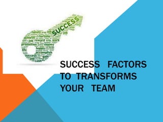 SUCCESS FACTORS
TO TRANSFORMS
YOUR TEAM
 
